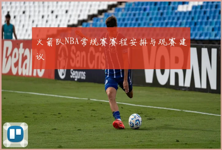 火箭队NBA常规赛赛程安排与观赛建议