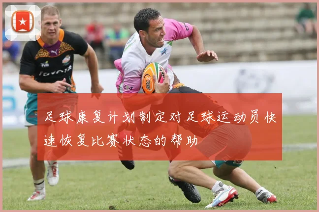 足球康复计划制定对足球运动员快速恢复比赛状态的帮助