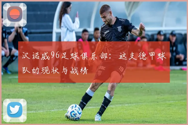 汉诺威96足球俱乐部：这支德甲球队的现状与战绩