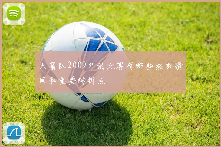 火箭队2009年的比赛有哪些经典瞬间和重要转折点