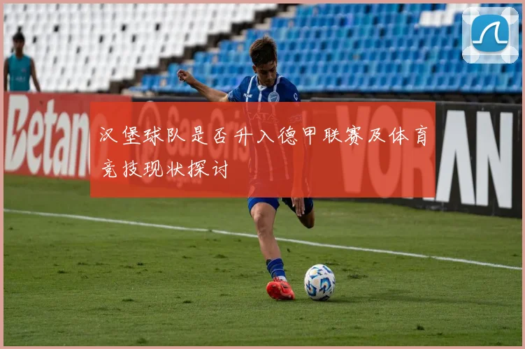 汉堡球队是否升入德甲联赛及体育竞技现状探讨