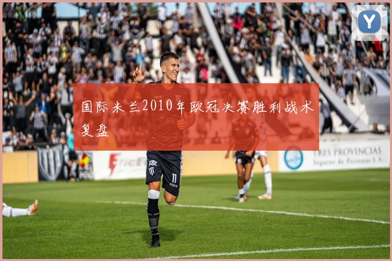 国际米兰2010年欧冠决赛胜利战术复盘