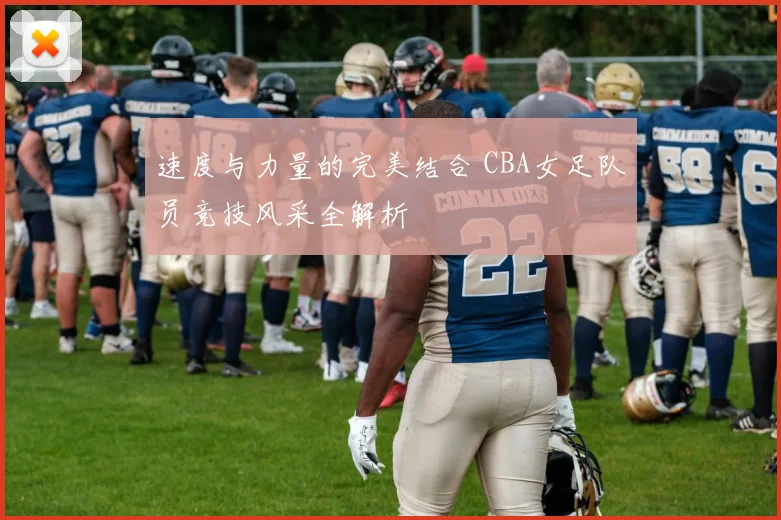 速度与力量的完美结合 CBA女足队员竞技风采全解析