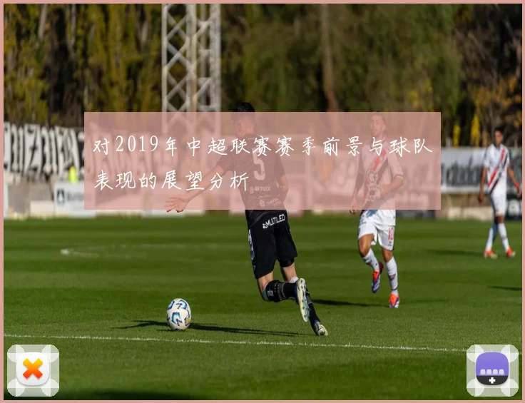 对2019年中超联赛赛季前景与球队表现的展望分析