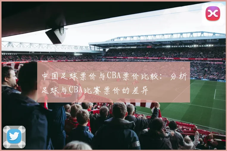 中国足球票价与CBA票价比较：分析足球与CBA比赛票价的差异